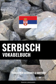 Title: Serbisch Vokabelbuch: Thematisch Gruppiert & Sortiert, Author: Pinhok Languages