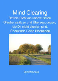 Title: Mind Clearing: Befreie Dich von unbewussten Glaubensätzen und Überzeugungen, Author: Bernd Neuhaus