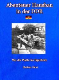 Title: Abenteuer Hausbau in der DDR: Von der Platte ins eigene Haus, Author: Matthias Härtel