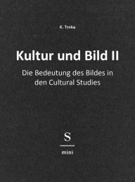 Title: Kultur und Bild II: Die Bedeutung des Bildes in den Cultural Studies, Author: K. Trnka