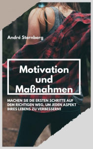 Title: Motivation und Maßnahmen: Machen Sie die ersten Schritte auf dem richtigen Weg, um jeden Aspekt Ihres Lebens zu verbessern, Author: Andre Sternberg