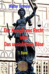 Title: Der Kampf ums Recht oder Das unsichtbare Böse , 1. Band, Author: Walter Brendel