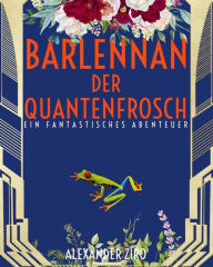 Title: Barlennan der Quantenfrosch: Eine fantastische Abenteuergeschichte, Author: Alexander Ziro