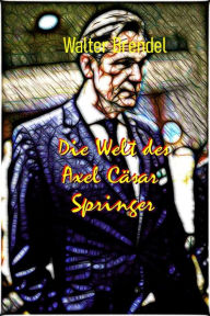 Title: Die Welt des Axel Cäsar Springer: Aufstieg eines Verlegers, Author: Walter Brendel