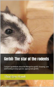 Title: Gerbil: The star of the rodents: Compact guidebook about the Mongolian gerbil. Keeping, care and feeding to keep species-appropriate gerbils, Author: Thorsten Hawk