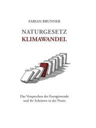 Title: Naturgesetz Klimawandel - Das Versprechen der Energiewende und ihr Scheitern in der Praxis, Author: Fabian Brunner