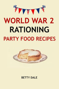 Title: World War 2 Rationing Party Food Recipes, Author: Betty Dale