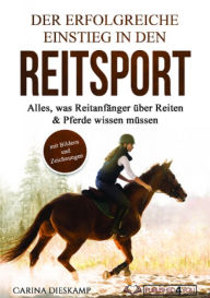 Title: Der erfolgreiche Einstieg in den Reitsport: Alles, was Reitanfänger über Reiten & Pferde wissen müssen (mit Bildern und Zeichnungen), Author: Carina Dieskamp