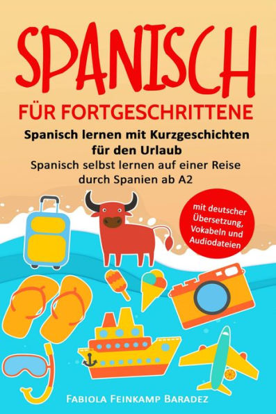 Spanisch für Fortgeschrittene: Spanisch lernen mit Kurzgeschichten für den Urlaub - Spanisch selbst lernen auf einer Reise durch Spanien ab A2 (mit deutscher Übersetzung, Vokabeln und Audiodateien)