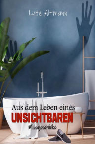 Title: Aus dem Leben eines Unsichtbaren: Missgeschicke, Author: Lutz Altmann
