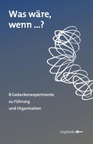 Title: Was wäre, wenn .?: 8 Gedankenexperimente zu Führung und Organisation, Author: Rudolf Baier