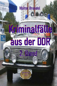 Title: Kriminalfälle aus der DDR, 2. Band: Nach Gerichtsakten, Vernehmungsprotollen und Stasi-Unterlagen, Author: Walter Brendel