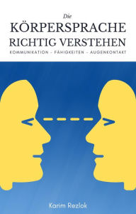 Title: Körpersprache richtig verstehen und anwenden: Körpersprache lernen und für die eigenen Vorteile nutzen, Author: Karim Rezlok