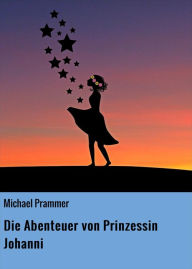 Title: Die Abenteuer von Prinzessin Johanni, Author: Michael Prammer