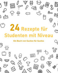 Title: 24 Rezepte für Studenten mit Niveau: Kochrezepte, welche den grauen Alltag jedes Studenten bereichern werden., Author: Noldi L.