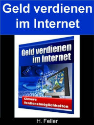 Title: Geld verdienen im Internet: Clevere Verdienstmöglichkeiten auf ihren neuen Weg ins Glück, Author: H. Feller