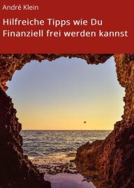 Title: Hilfreiche Tipps wie Du Finanziell frei werden kannst, Author: André Klein