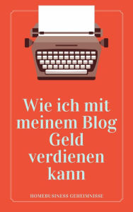 Title: Wie ich mit meinem Blog Geld verdienen kann: Es gibt keinen besseren Zeitpunkt als jetzt, um ein Geschäft aufzubauen und online Geld zu verdienen, Author: Thorsten Wohlauf