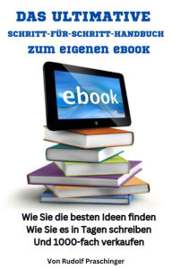 Title: Das ultimative Schritt für Schritt Handbuch zum eigenen eBook:: Wie Sie die besten Ideen finden Wie Sie es in Tagen schreiben Und 1000-fach verkaufen, Author: Rudolf Praschinger