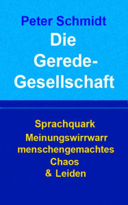 Title: Die Geredegesellschaft: Sprachquark Meinungswirrwarr menschengemachtes Chaos & Leiden, Author: Peter Schmidt