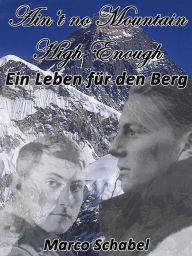 Title: Ain't No Mountain High Enough: Ein Leben für den Berg, Author: Marco Schabel