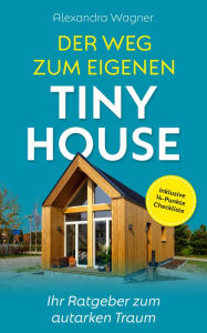 Title: Der Weg zum eigenen Tiny House: Ihr Ratgeber zum autarken Traum (Inklusive 14-Punkte Checkliste), Author: Alexandra Wagner