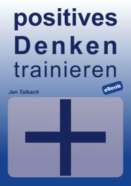 Title: positives Denken trainieren: so erreichst du mehr Gelassenheit, innere Ausgeglichenheit und Glück, Author: Jan Talbach