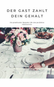 Title: Der Gast zahlt dein Gehalt: Ein praktischer Ratgeber für den perfekten Gästeservice, Author: Andreas Möbius