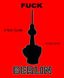 Fuck Berlin: A Not-Guide
