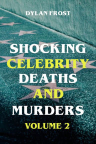 Title: Shocking Celebrity Deaths and Murders Volume 2, Author: Dylan Frost