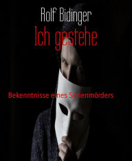 Title: Ich gestehe: Bekenntnisse eines Serienmörders, Author: Rolf Bidinger