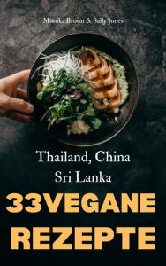 Title: 33 VEGANE ASIATISCHE REZEPTE: THAILAND, SRI LANKA & CHINA: LECKER, SCHNELL UND EINFACH ZUBEREITET, Author: Monika Brown