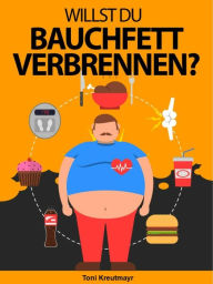 Title: Willst du Bauchfett verbrennen?: Ist Bauchfett gefährlicher als anderes Fett in Ihrem Körper und kann es Sie tatsächlich töten?, Author: Toni Kreutmayr