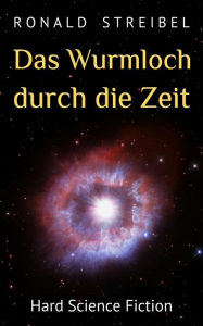 Title: Das Wurmloch durch die Zeit: Hard Science Fiction, Author: Ronald Streibel