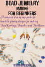 Bead Jewelry Making For Beginners: A complete step by step guide for beautiful jewelry designs for making Bead Earrings, Bracelets and Necklaces