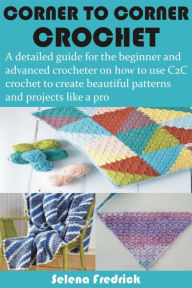 Title: Corner to Corner Crochet: A detailed guide for the beginner and advanced crocheter on how to use C2C crochet to create beautiful patterns and proj, Author: Selena Fredrick