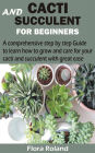 Cacti and Succulent for Beginners: A comprehensive step by step Guide to learn how to grow and care for your cacti and succulent with great ease