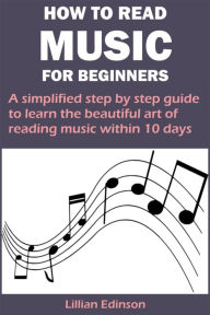 Title: HOW TO READ MUSIC FOR BEGINNERS: A simplified step by step guide to learn the beautiful art of reading music within 10 days, Author: Lillian Edinson