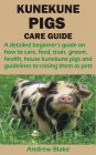 KUNEKUNE PIGS CARE GUIDE: A detailed beginner's guide on how to care, feed, train, groom, health, house kunekune pigs and guidelines to raising th