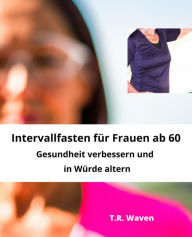 Title: Intervallfasten für Frauen ab 60: Gesundheit verbessern und in Würde altern, Author: A Scholtens