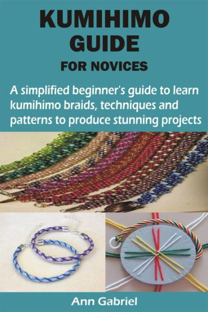 The Beginner's Guide to Kumihimo: Techniques, Patterns and Projects to Learn How to Braid [Book]