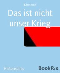Title: Das ist nicht unser Krieg, Author: Karl Glanz
