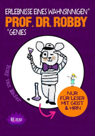 Title: Prof. Dr. Robby - Erlebnisse eines wahnsinnigen Genies: Nur für Leser mit Geist und Hirn (Nischenliteratur), Author: Romy van Mader