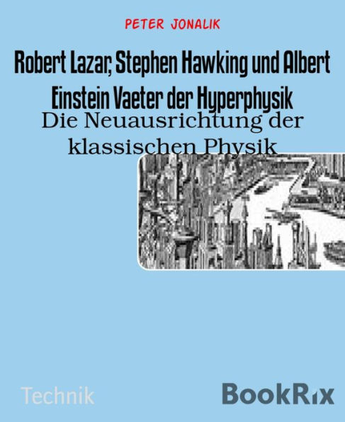 Robert Lazar, Stephen Hawking und Albert Einstein Vaeter der Hyperphysik: Die Neuausrichtung der klassischen Physik