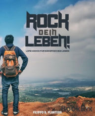 Title: Rock dein Leben!: Life Hacks für ein Episches Leben, Author: Filippo B. Plantera