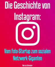 Title: Die Geschichte von Instagram: Vom Foto-Startup zum sozialen Netzwerk-Giganten, Author: Marcos Schneider