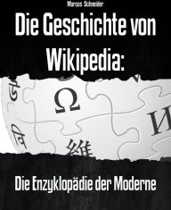Title: Die Geschichte von Wikipedia: Die Enzyklopädie der Moderne, Author: Marcos Schneider
