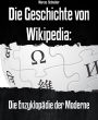Die Geschichte von Wikipedia: Die Enzyklopädie der Moderne