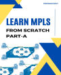 LEARN MPLS FROM SCRATCH PART-A: A Beginner's Guide to Next Level of Networking