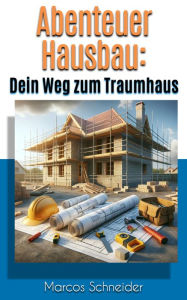 Title: Abenteuer Hausbau: Dein Weg zum Traumhaus, Author: Marcos Schneider